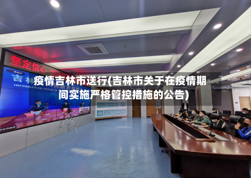 疫情吉林市送行(吉林市关于在疫情期间实施严格管控措施的公告)