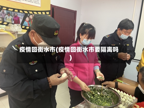 疫情回衡水市(疫情回衡水市要隔离吗)