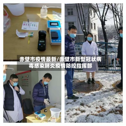 赤壁市疫情最新/赤壁市新型冠状病毒感染肺炎疫情防控指挥部