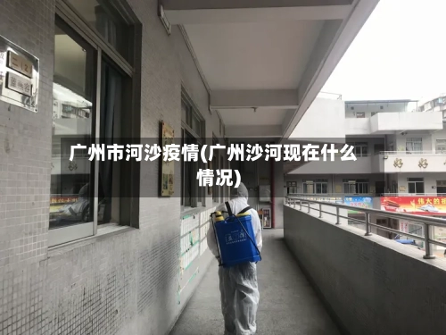 广州市河沙疫情(广州沙河现在什么情况)