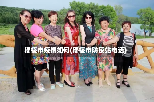 穆棱市疫情如何(穆棱市防疫站电话)