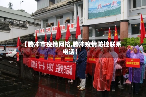 【腾冲市疫情网格,腾冲疫情防控联系电话】