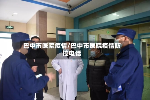 巴中市医院疫情/巴中市医院疫情防控电话