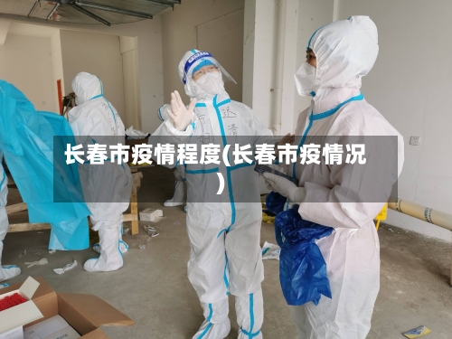 长春市疫情程度(长春市疫情况)