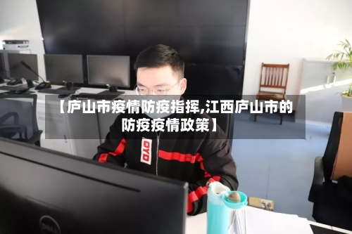 【庐山市疫情防疫指挥,江西庐山市的防疫疫情政策】