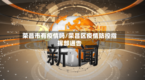 荣昌市有疫情吗/荣昌区疫情防控指挥部通告