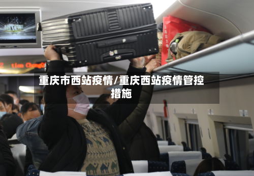 重庆市西站疫情/重庆西站疫情管控措施