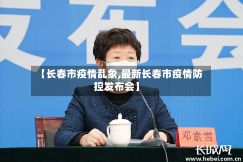 【长春市疫情乱象,最新长春市疫情防控发布会】