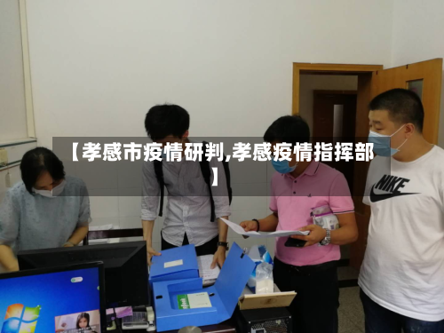 【孝感市疫情研判,孝感疫情指挥部】