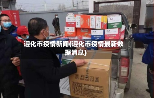 遵化市疫情新闻(遵化市疫情最新数据消息)-第3张图片