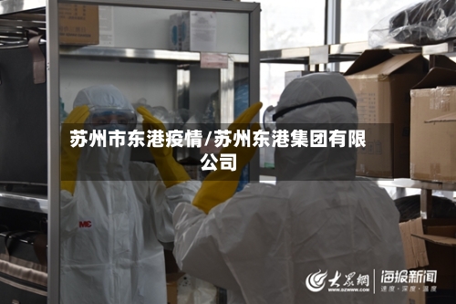 苏州市东港疫情/苏州东港集团有限公司-第2张图片