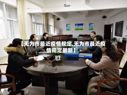 【无为市最近疫情规定,无为市最近疫情规定最新】