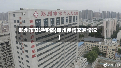 郑州市交通疫情(郑州疫情交通情况)