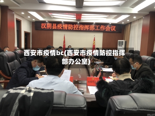 西安市疫情bc(西安市疫情防控指挥部办公室)