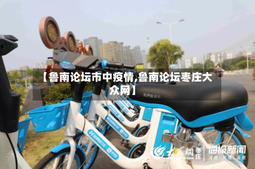 【鲁南论坛市中疫情,鲁南论坛枣庄大众网】