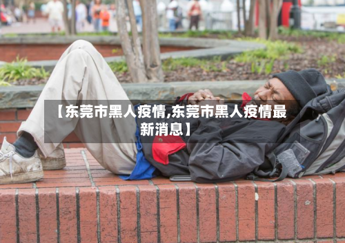 【东莞市黑人疫情,东莞市黑人疫情最新消息】