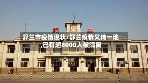 舒兰市疫情现状/舒兰疫情又传一地,已有超8000人被隔离-第2张图片