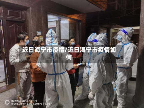 近日海宁市疫情/近日海宁市疫情如何