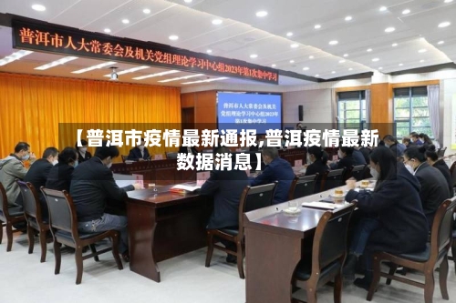 【普洱市疫情最新通报,普洱疫情最新数据消息】