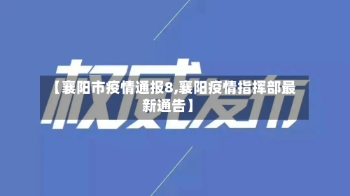 【襄阳市疫情通报8,襄阳疫情指挥部最新通告】