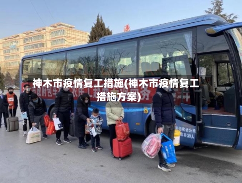 神木市疫情复工措施(神木市疫情复工措施方案)-第2张图片