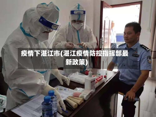 疫情下湛江市(湛江疫情防控指挥部最新政策)-第3张图片