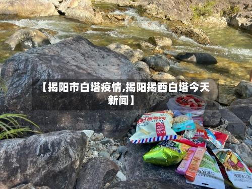 【揭阳市白塔疫情,揭阳揭西白塔今天新闻】-第2张图片