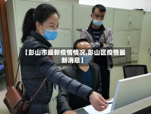 【彭山市最新疫情情况,彭山区疫情最新消息】