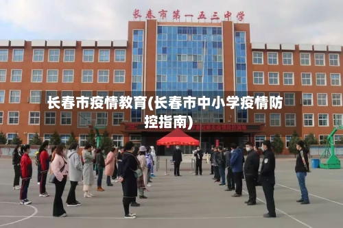 长春市疫情教育(长春市中小学疫情防控指南)-第2张图片