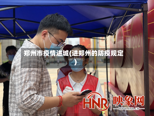 郑州市疫情进城(进郑州的防疫规定)-第2张图片