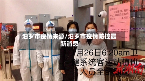 汨罗市疫情来源/汨罗市疫情防控最新消息-第3张图片