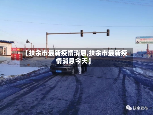 【扶余市最新疫情消息,扶余市最新疫情消息今天】