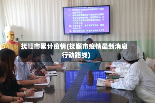 抚顺市累计疫情(抚顺市疫情最新消息行动路线)