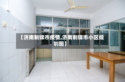 【济南制锦市疫情,济南制锦市小区规划图】-第2张图片