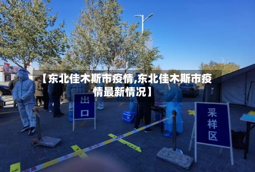 【东北佳木斯市疫情,东北佳木斯市疫情最新情况】