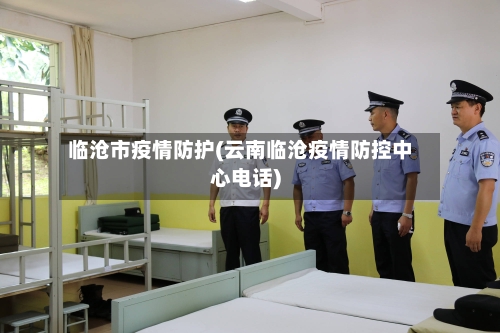 临沧市疫情防护(云南临沧疫情防控中心电话)-第3张图片