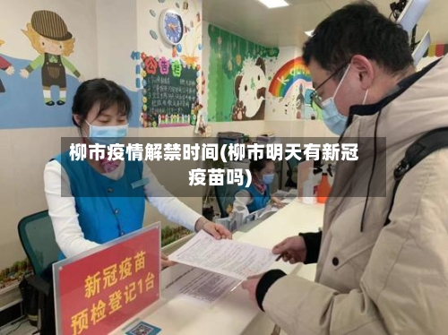 柳市疫情解禁时间(柳市明天有新冠疫苗吗)-第2张图片