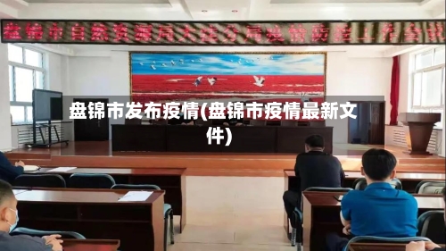 盘锦市发布疫情(盘锦市疫情最新文件)-第2张图片