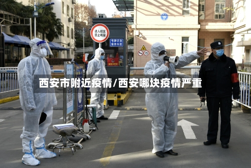 西安市附近疫情/西安哪块疫情严重