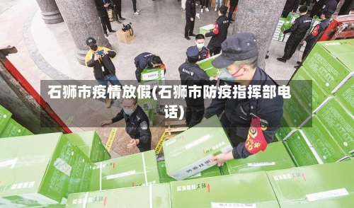 石狮市疫情放假(石狮市防疫指挥部电话)