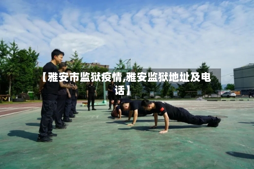 【雅安市监狱疫情,雅安监狱地址及电话】-第2张图片