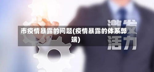 市疫情暴露的问题(疫情暴露的体系弊端)-第3张图片