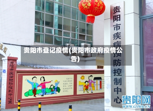贵阳市登记疫情(贵阳市政府疫情公告)