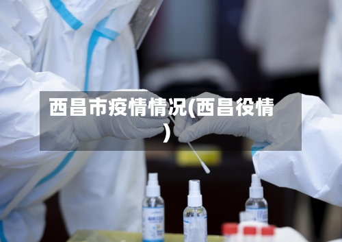 西昌市疫情情况(西昌役情)
