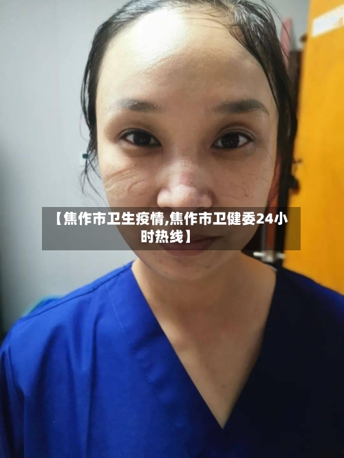 【焦作市卫生疫情,焦作市卫健委24小时热线】-第3张图片