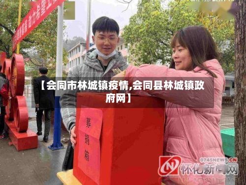 【会同市林城镇疫情,会同县林城镇政府网】-第2张图片