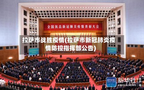 拉萨市战胜疫情(拉萨市新冠肺炎疫情防控指挥部公告)