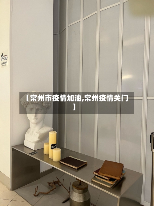 【常州市疫情加油,常州疫情关门】-第3张图片