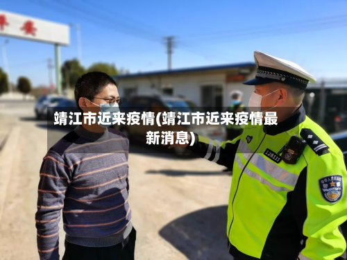 靖江市近来疫情(靖江市近来疫情最新消息)-第2张图片