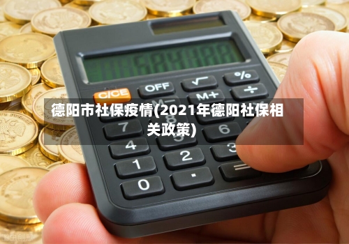 德阳市社保疫情(2021年德阳社保相关政策)